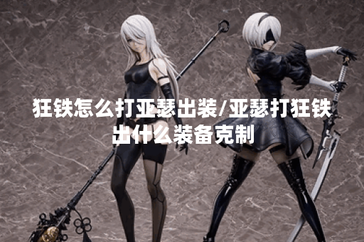 狂铁怎么打亚瑟出装/亚瑟打狂铁出什么装备克制