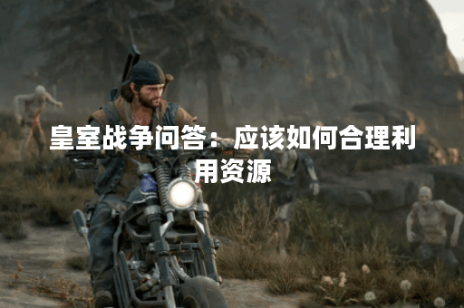 皇室战争问答：应该如何合理利用资源？