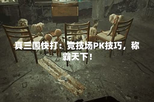 真三国快打：竞技场PK技巧，称霸天下！