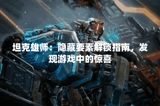 坦克雄师：隐藏要素解锁指南，发现游戏中的惊喜