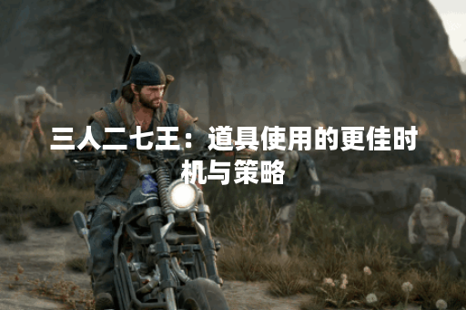 三人二七王：道具使用的更佳时机与策略