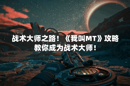 战术大师之路！《我叫MT》攻略教你成为战术大师！