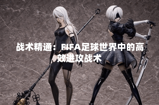 战术精通：FIFA足球世界中的高效进攻战术
