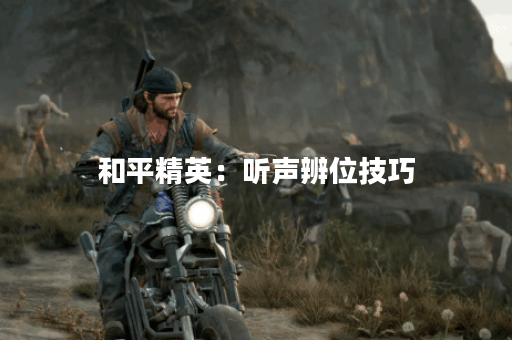 和平精英：听声辨位技巧