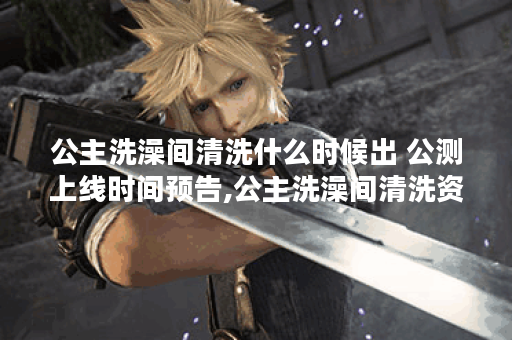 公主洗澡间清洗什么时候出 公测上线时间预告,公主洗澡间清洗资讯