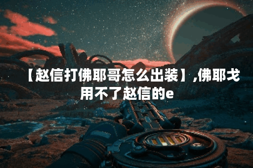 【赵信打佛耶哥怎么出装】,佛耶戈用不了赵信的e