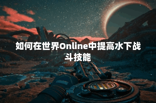 如何在世界Online中提高水下战斗技能? 如何在世界Online中提高水下战斗技能?