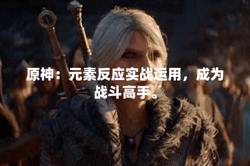 原神：元素反应实战运用，成为战斗高手。