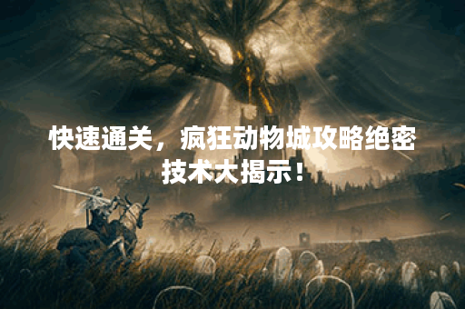 快速通关，疯狂动物城攻略绝密技术大揭示！