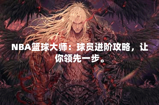 NBA篮球大师:球员进阶攻略,让你领先一步。 NBA篮球大师:球员进阶攻略,让你领先一步。