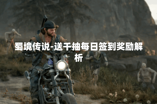 蜀境传说-送千抽每日签到奖励解析