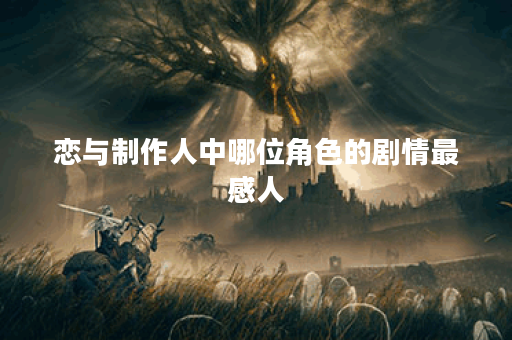 恋与制作人中哪位角色的剧情最感人？