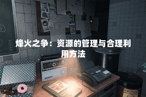 烽火之争：资源的管理与合理利用方法