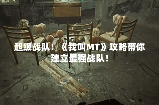 超级战队！《我叫MT》攻略带你建立最强战队！
