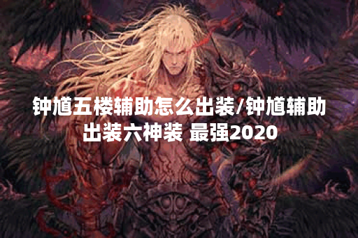 钟馗五楼辅助怎么出装/钟馗辅助出装六神装 最强2020