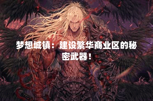 梦想城镇：建设繁华商业区的秘密武器！
