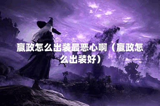 嬴政怎么出装最恶心啊（嬴政怎么出装好）