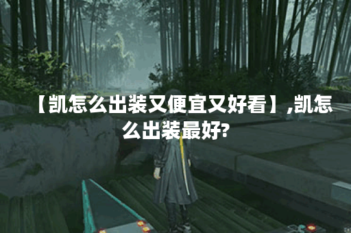 【凯怎么出装又便宜又好看】,凯怎么出装最好?