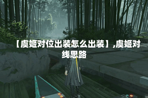 【虞姬对位出装怎么出装】,虞姬对线思路