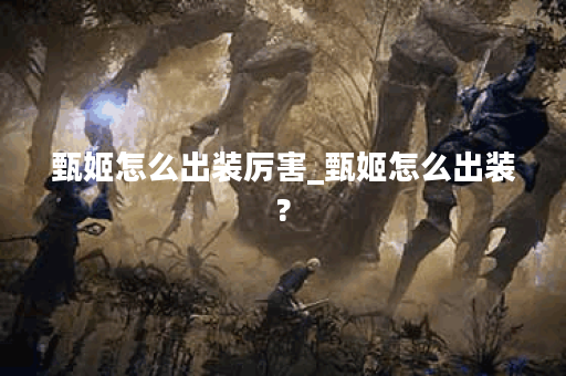 甄姬怎么出装厉害_甄姬怎么出装?