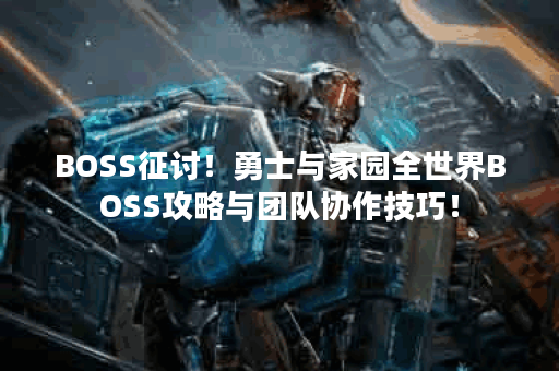 BOSS征讨！勇士与家园全世界BOSS攻略与团队协作技巧！