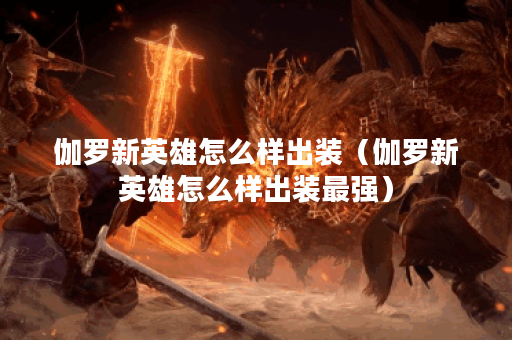 伽罗新英雄怎么样出装（伽罗新英雄怎么样出装最强）