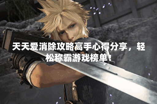 天天爱消除攻略高手心得分享，轻松称霸游戏榜单！