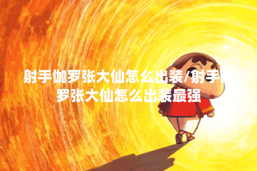 射手伽罗张大仙怎么出装/射手伽罗张大仙怎么出装最强