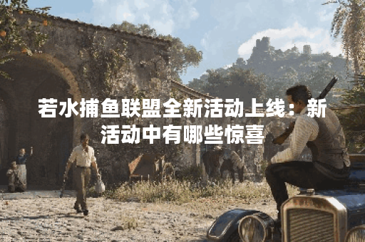 若水捕鱼联盟全新活动上线：新活动中有哪些惊喜？