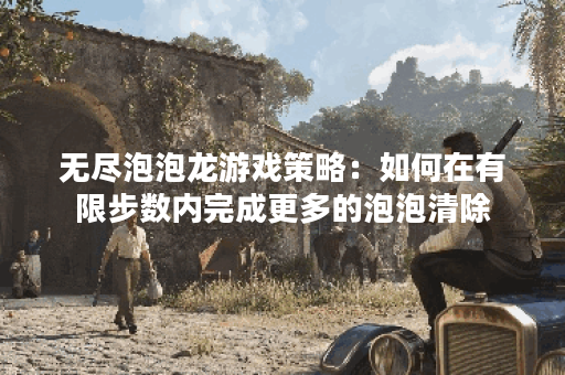 无尽泡泡龙游戏策略：如何在有限步数内完成更多的泡泡清除？