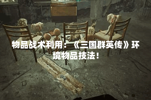 物品战术利用：《三国群英传》环境物品技法！