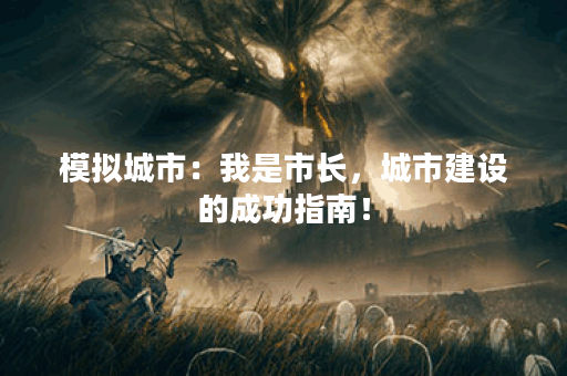 模拟城市：我是市长，城市建设的成功指南！