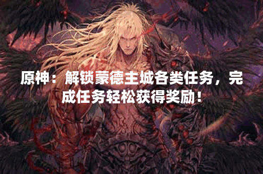 原神:解锁蒙德主城各类任务,完成任务轻松获得奖励! 原神:解锁蒙德主城各类任务,完成任务轻松获得奖励!