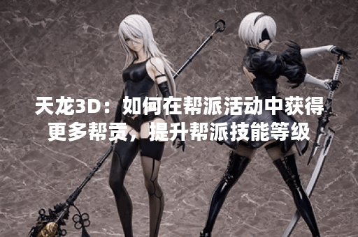 天龙3D：如何在帮派活动中获得更多帮贡，提升帮派技能等级？