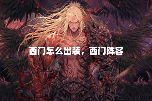 西门怎么出装，西门阵容