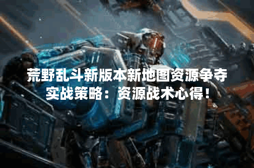 荒野乱斗新版本新地图资源争夺实战策略：资源战术心得！