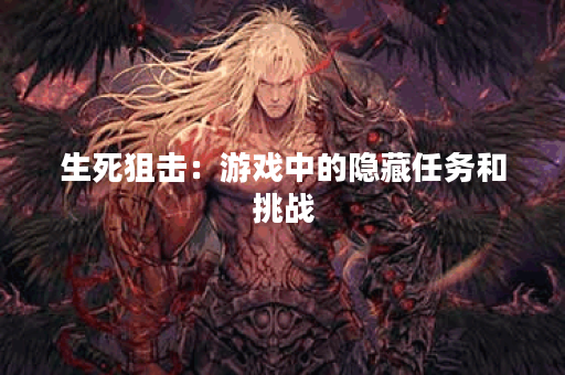 生死狙击：游戏中的隐藏任务和挑战