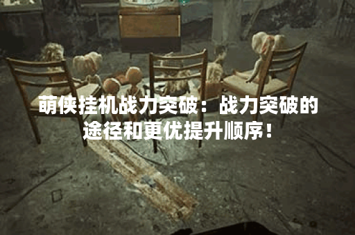 萌侠挂机战力突破：战力突破的途径和更优提升顺序！