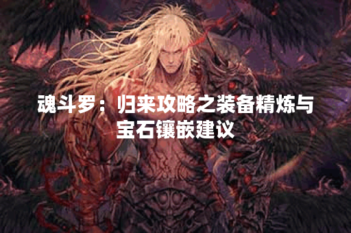 魂斗罗：归来攻略之装备精炼与宝石镶嵌建议