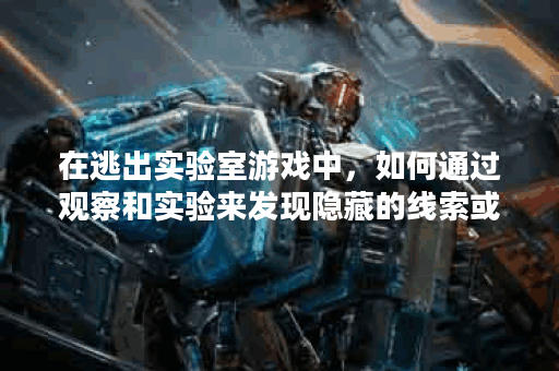 在逃出实验室游戏中，如何通过观察和实验来发现隐藏的线索或秘密？