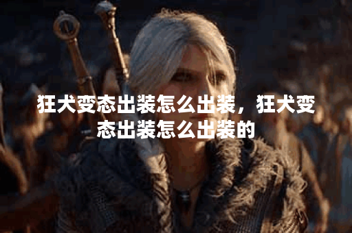 狂犬变态出装怎么出装，狂犬变态出装怎么出装的