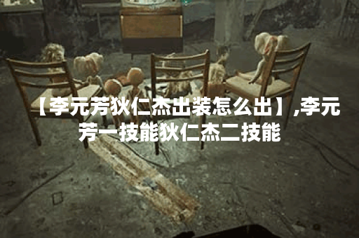 【李元芳狄仁杰出装怎么出】,李元芳一技能狄仁杰二技能