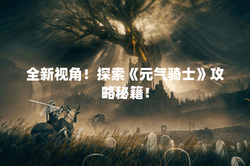 全新视角！探索《元气骑士》攻略秘籍！