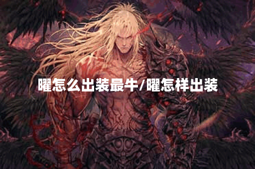 曜怎么出装最牛/曜怎样出装