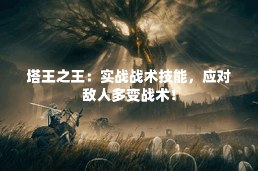 塔王之王：实战战术技能，应对敌人多变战术！