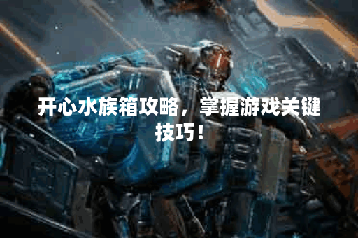 开心水族箱攻略,掌握游戏关键技巧! 开心水族箱攻略,掌握游戏关键技巧!