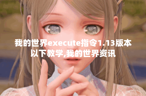 我的世界execute指令1.13版本以下教学,我的世界资讯