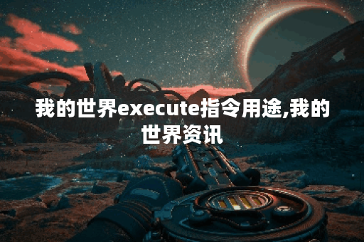 我的世界execute指令用途,我的世界资讯