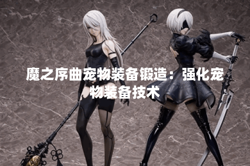 魔之序曲宠物装备锻造：强化宠物装备技术