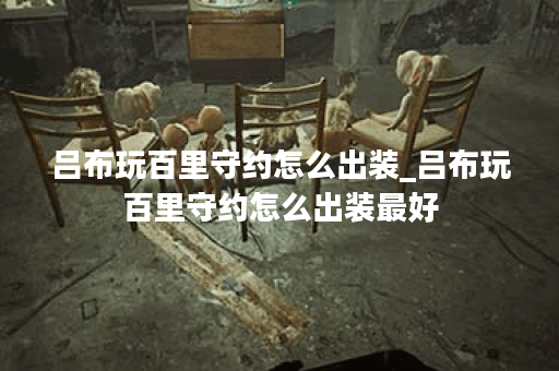 吕布玩百里守约怎么出装_吕布玩百里守约怎么出装最好